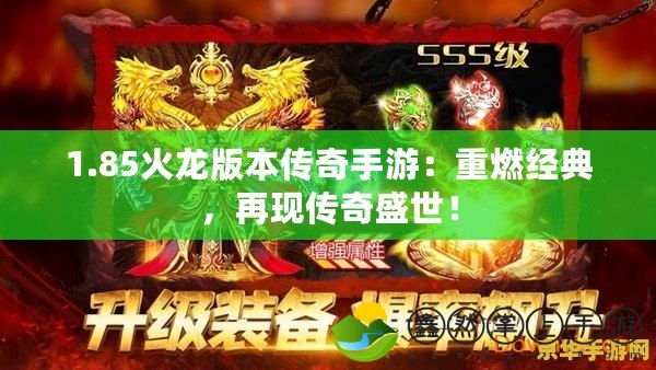 1.85火龍版本傳奇手游：重燃經(jīng)典，再現(xiàn)傳奇盛世！