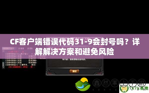 CF客戶端錯(cuò)誤代碼31-9會(huì)封號(hào)嗎？詳解解決方案和避免風(fēng)險(xiǎn)