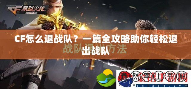 CF怎么退戰(zhàn)隊(duì)？一篇全攻略助你輕松退出戰(zhàn)隊(duì)