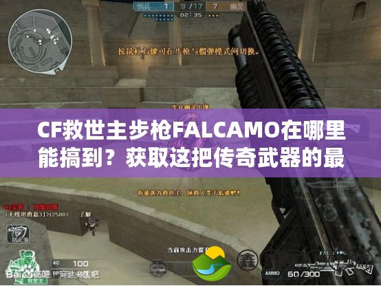 CF救世主步槍FALCAMO在哪里能搞到？獲取這把傳奇武器的最佳途徑揭秘！