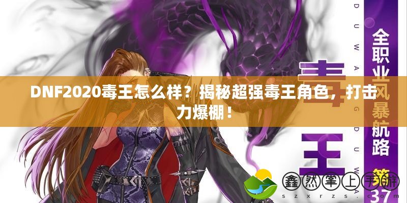 DNF2020毒王怎么樣？揭秘超強(qiáng)毒王角色，打擊力爆棚！