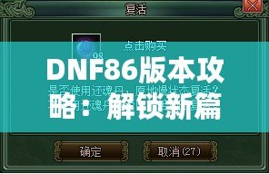 DNF86版本攻略：解鎖新篇章，全面提升你的游戲體驗！