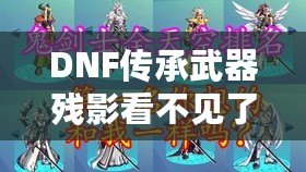 DNF傳承武器殘影看不見(jiàn)了怎么辦？解決方法全解析！