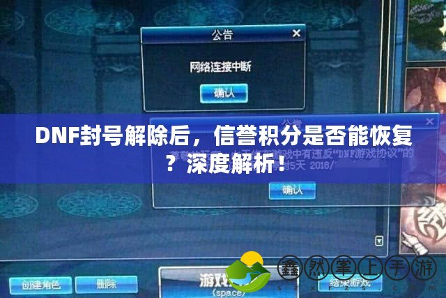 DNF封號解除后，信譽積分是否能恢復(fù)？深度解析！