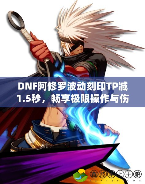 DNF阿修羅波動刻印TP減1.5秒，暢享極限操作與傷害輸出！