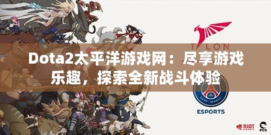 Dota2太平洋游戲網：盡享游戲樂趣，探索全新戰(zhàn)斗體驗