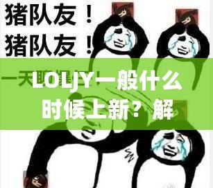 LOLJY一般什么時候上新？解鎖LOLJY更新規(guī)律，搶先體驗最新玩法！