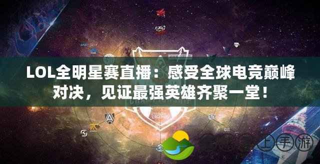 LOL全明星賽直播：感受全球電競巔峰對決，見證最強英雄齊聚一堂！