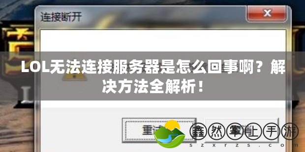 LOL無(wú)法連接服務(wù)器是怎么回事??？解決方法全解析！