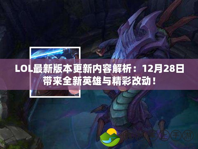 LOL最新版本更新內(nèi)容解析：12月28日帶來全新英雄與精彩改動(dòng)！