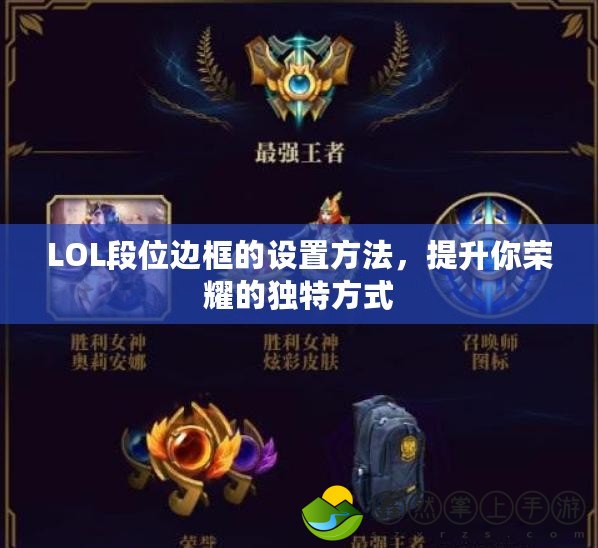 LOL段位邊框的設(shè)置方法，提升你榮耀的獨特方式