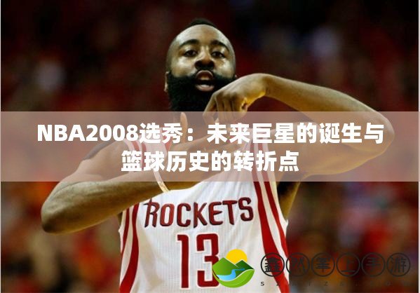 NBA2008選秀：未來巨星的誕生與籃球歷史的轉(zhuǎn)折點