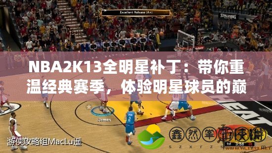 NBA2K13全明星補(bǔ)丁：帶你重溫經(jīng)典賽季，體驗(yàn)明星球員的巔峰時(shí)刻