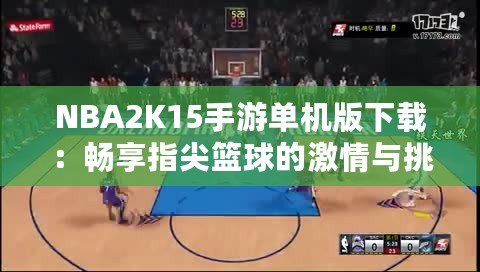 NBA2K15手游單機(jī)版下載：暢享指尖籃球的激情與挑戰(zhàn)