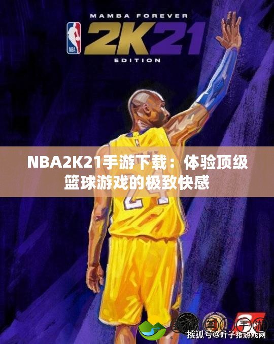 NBA2K21手游下載：體驗(yàn)頂級籃球游戲的極致快感