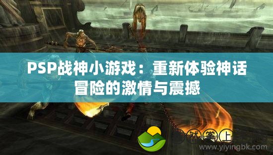 PSP戰(zhàn)神小游戲：重新體驗神話冒險的激情與震撼