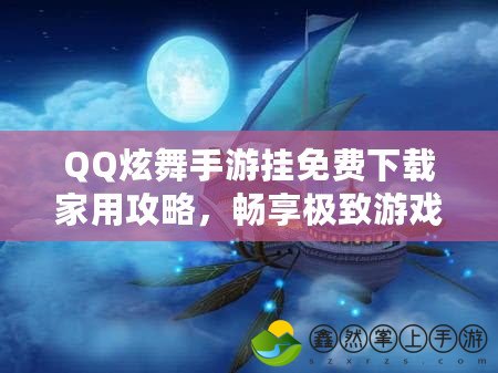 QQ炫舞手游掛免費(fèi)下載家用攻略，暢享極致游戲體驗(yàn)！