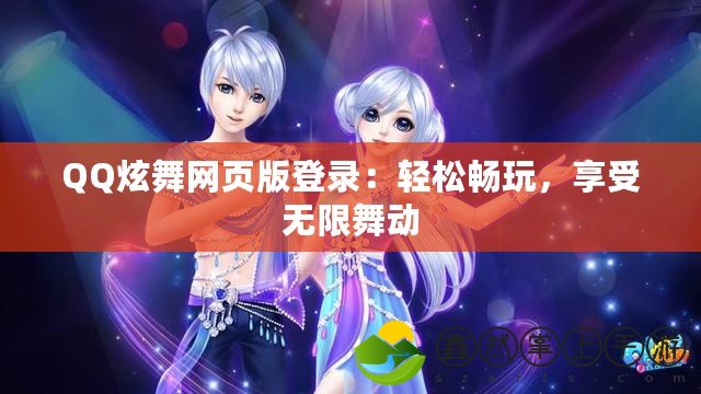 QQ炫舞網(wǎng)頁版登錄：輕松暢玩，享受無限舞動