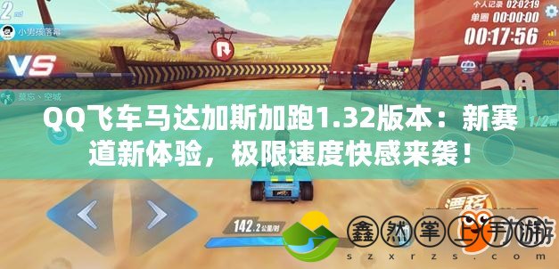 QQ飛車馬達加斯加跑1.32版本：新賽道新體驗，極限速度快感來襲！