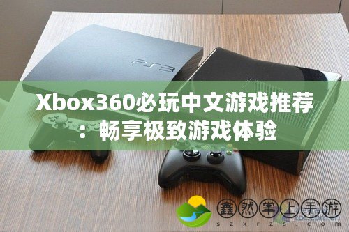 Xbox360必玩中文游戲推薦：暢享極致游戲體驗(yàn)