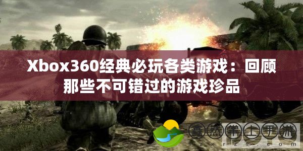 Xbox360經(jīng)典必玩各類游戲：回顧那些不可錯過的游戲珍品