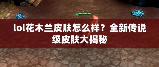 lol花木蘭皮膚怎么樣？全新傳說(shuō)級(jí)皮膚大揭秘