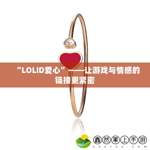 “LOLID愛心”——讓游戲與情感的鏈接更緊密