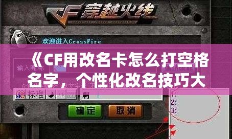 《CF用改名卡怎么打空格名字，個(gè)性化改名技巧大揭秘！》