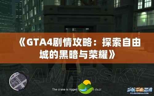 《GTA4劇情攻略：探索自由城的黑暗與榮耀》