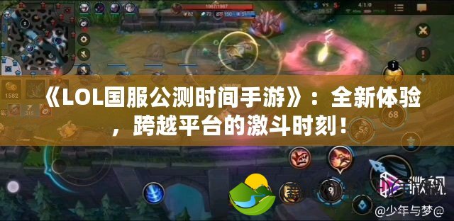 《LOL國服公測時間手游》：全新體驗，跨越平臺的激斗時刻！