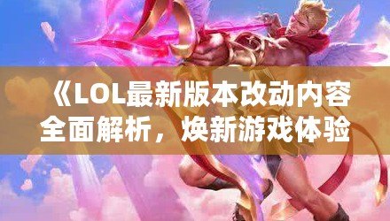 《LOL最新版本改動(dòng)內(nèi)容全面解析，煥新游戲體驗(yàn)！》