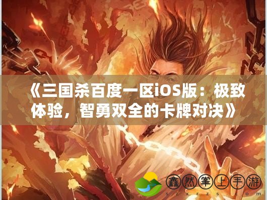 《三國殺百度一區(qū)iOS版：極致體驗，智勇雙全的卡牌對決》