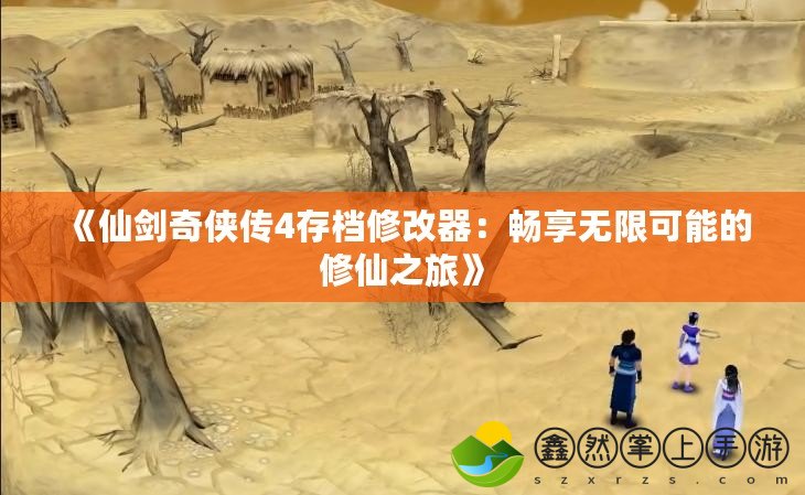 《仙劍奇?zhèn)b傳4存檔修改器：暢享無(wú)限可能的修仙之旅》