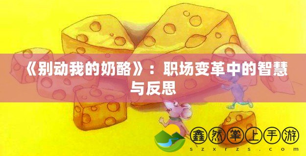 《別動(dòng)我的奶酪》：職場(chǎng)變革中的智慧與反思