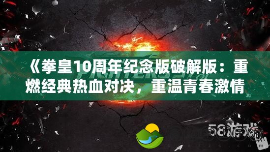 《拳皇10周年紀(jì)念版破解版：重燃經(jīng)典熱血對(duì)決，重溫青春激情》