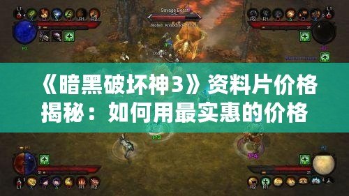 《暗黑破壞神3》資料片價格揭秘：如何用最實惠的價格體驗全新內(nèi)容