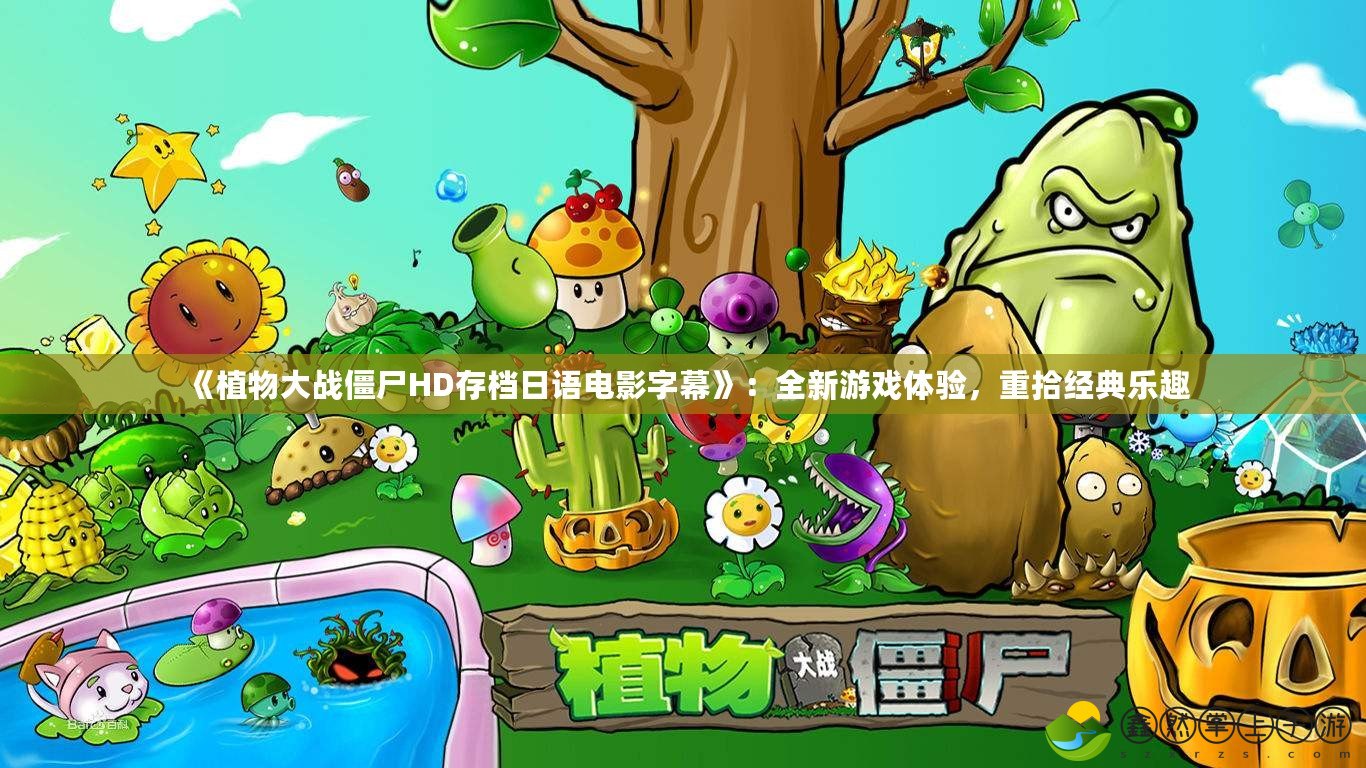 《植物大戰(zhàn)僵尸HD存檔日語電影字幕》：全新游戲體驗，重拾經典樂趣