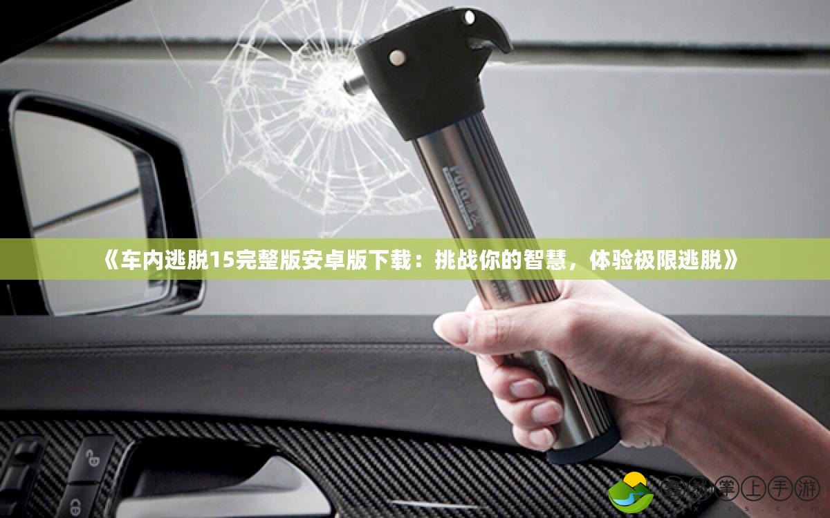 《車內(nèi)逃脫15完整版安卓版下載：挑戰(zhàn)你的智慧，體驗(yàn)極限逃脫》