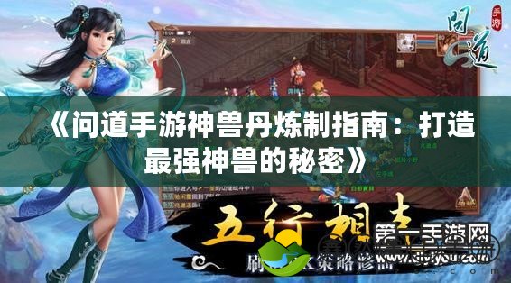 《問道手游神獸丹煉制指南：打造最強(qiáng)神獸的秘密》