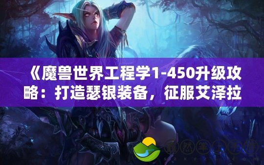 《魔獸世界工程學(xué)1-450升級攻略：打造瑟銀裝備，征服艾澤拉斯》