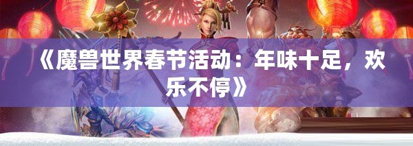 《魔獸世界春節(jié)活動：年味十足，歡樂不停》