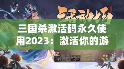 三國殺激活碼永久使用2023：激活你的游戲激情，暢享無限樂趣