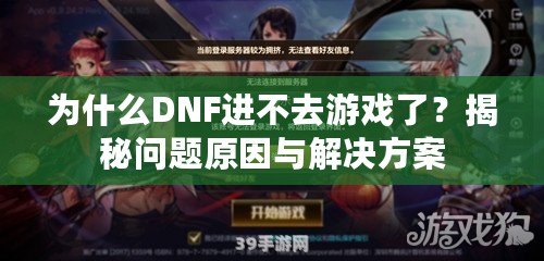 為什么DNF進不去游戲了？揭秘問題原因與解決方案