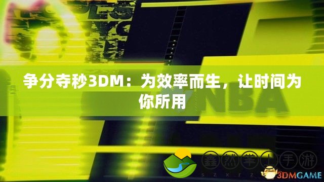 爭分奪秒3DM：為效率而生，讓時間為你所用