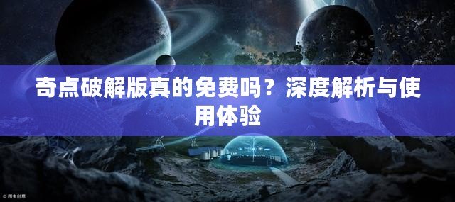 奇點破解版真的免費嗎？深度解析與使用體驗