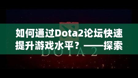 如何通過Dota2論壇快速提升游戲水平？——探索Dota2論壇的奧秘