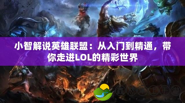 小智解說英雄聯(lián)盟：從入門到精通，帶你走進LOL的精彩世界