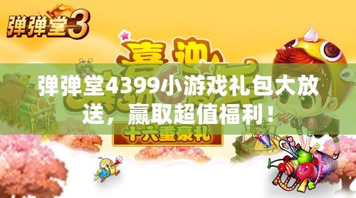 彈彈堂4399小游戲禮包大放送，贏取超值福利！