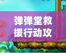 彈彈堂救援行動(dòng)攻略2020：全方位解析，讓你輕松通關(guān)！