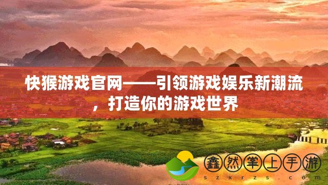 快猴游戲官網(wǎng)——引領(lǐng)游戲娛樂新潮流，打造你的游戲世界